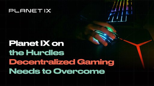 Planet IX on the Hurdles Decentralized Gaming Needs to Overcome