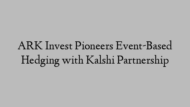 ARK Invest Pioneers Event-Based Hedging with Kalshi Partnership ARK Invest Pioneers Event-Based Hedging with Kalshi Partnership