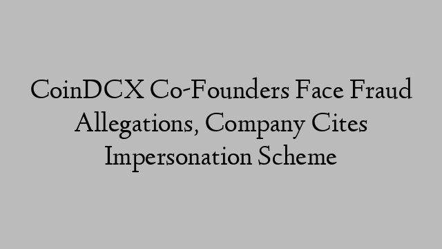 CoinDCX Co-Founders Face Fraud Allegations, Company Cites Impersonation Scheme