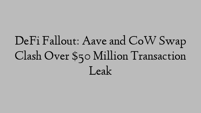 DeFi Fallout: Aave and CoW Swap Clash Over $50 Million Transaction Leak