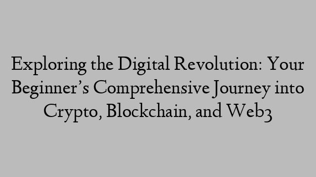 Exploring the Digital Revolution: Your Beginner’s Comprehensive Journey into Crypto, Blockchain, and Web3