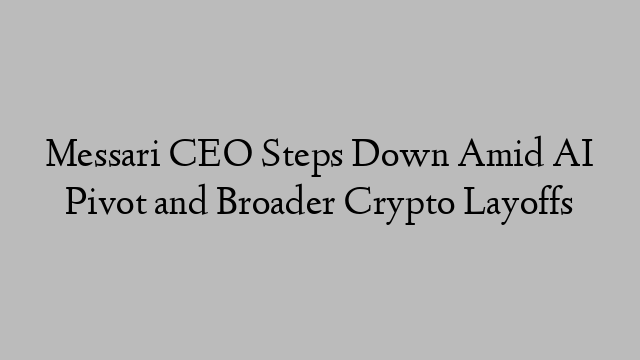 Messari CEO Steps Down Amid AI Pivot and Broader Crypto Layoffs