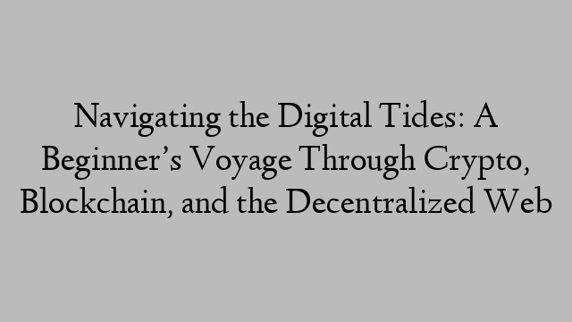 Navigating the Digital Tides: A Beginner’s Voyage Through Crypto, Blockchain, and the Decentralized Web Navigating the Digital Tides: A Beginner’s Voyage Through Crypto, Blockchain, and the Decentralized Web