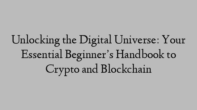 Unlocking the Digital Universe: Your Essential Beginner’s Handbook to Crypto and Blockchain