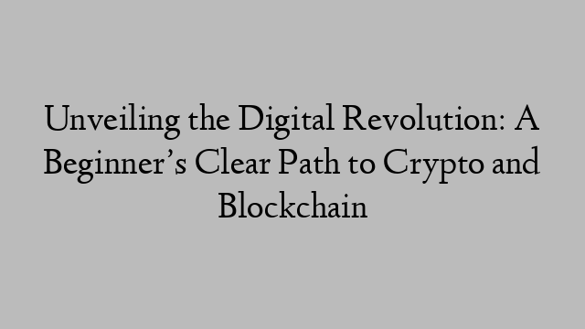 Unveiling the Digital Revolution: A Beginner’s Clear Path to Crypto and Blockchain