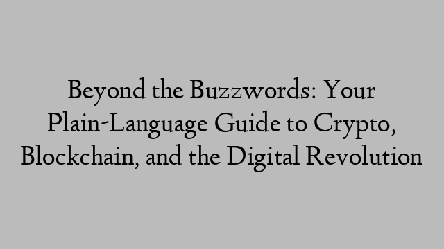 Beyond the Buzzwords: Your Plain-Language Guide to Crypto, Blockchain, and the Digital Revolution