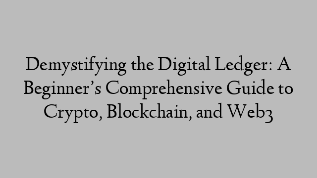 Demystifying the Digital Ledger: A Beginner’s Comprehensive Guide to Crypto, Blockchain, and Web3