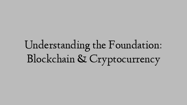 Understanding the Foundation: Blockchain & Cryptocurrency Understanding the Foundation: Blockchain & Cryptocurrency