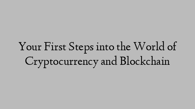 Your First Steps into the World of Cryptocurrency and Blockchain