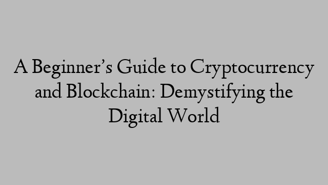 A Beginner’s Guide to Cryptocurrency and Blockchain: Demystifying the Digital World