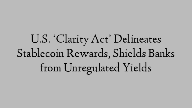 U.S. ‘Clarity Act’ Delineates Stablecoin Rewards, Shields Banks from Unregulated Yields