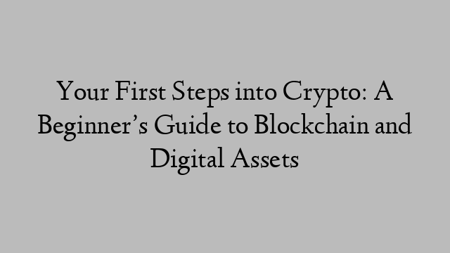 Your First Steps into Crypto: A Beginner’s Guide to Blockchain and Digital Assets Your First Steps into Crypto: A Beginner’s Guide to Blockchain and Digital Assets