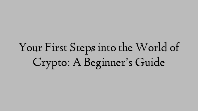 Your First Steps into the World of Crypto: A Beginner’s Guide