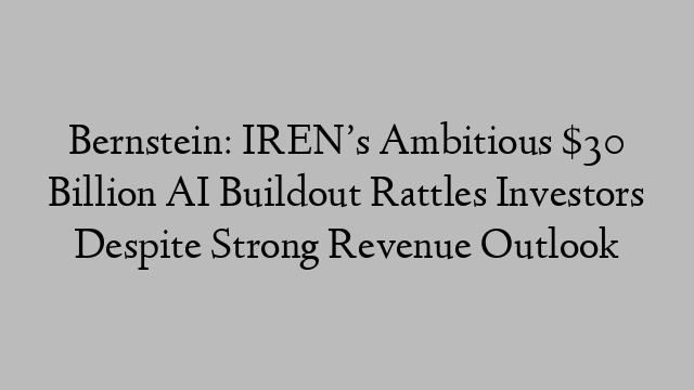 Bernstein: IREN’s Ambitious $30 Billion AI Buildout Rattles Investors Despite Strong Revenue Outlook Bernstein: IREN’s Ambitious $30 Billion AI Buildout Rattles Investors Despite Strong Revenue Outlook