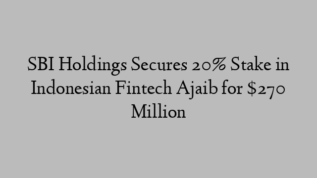 SBI Holdings Secures 20% Stake in Indonesian Fintech Ajaib for $270 Million SBI Holdings Secures 20% Stake in Indonesian Fintech Ajaib for $270 Million
