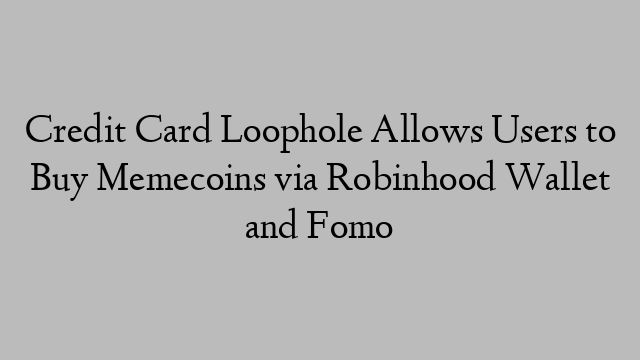 Credit Card Loophole Allows Users to Buy Memecoins via Robinhood Wallet and Fomo Credit Card Loophole Allows Users to Buy Memecoins via Robinhood Wallet and Fomo