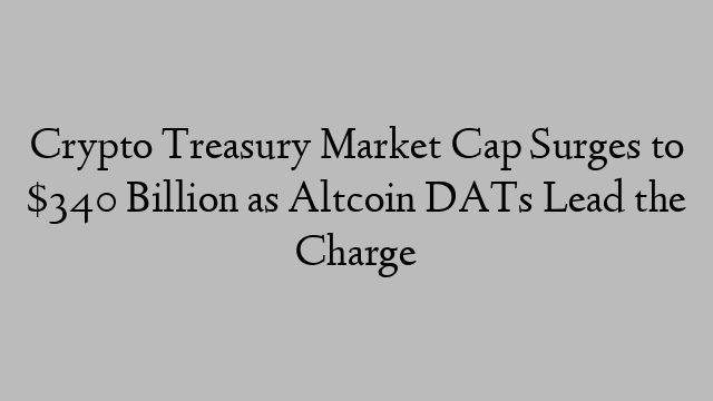 Crypto Treasury Market Cap Surges to $340 Billion as Altcoin DATs Lead the Charge Crypto Treasury Market Cap Surges to $340 Billion as Altcoin DATs Lead the Charge