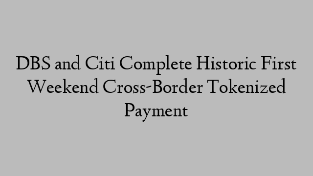 DBS and Citi Complete Historic First Weekend Cross-Border Tokenized Payment DBS and Citi Complete Historic First Weekend Cross-Border Tokenized Payment