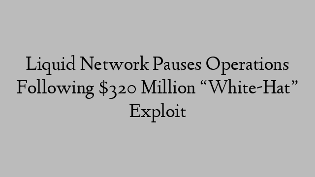 Liquid Network Pauses Operations Following $320 Million “White-Hat” Exploit Liquid Network Pauses Operations Following $320 Million “White-Hat” Exploit