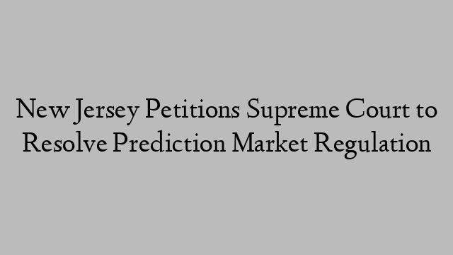 New Jersey Petitions Supreme Court to Resolve Prediction Market Regulation New Jersey Petitions Supreme Court to Resolve Prediction Market Regulation