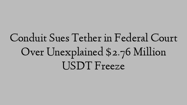 Conduit Sues Tether in Federal Court Over Unexplained $2.76 Million USDT Freeze Conduit Sues Tether in Federal Court Over Unexplained $2.76 Million USDT Freeze