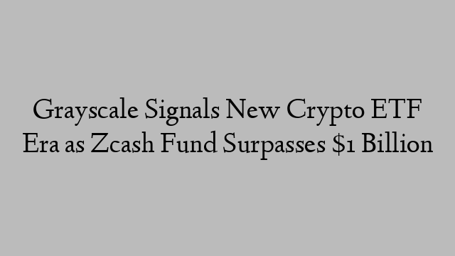 Grayscale Signals New Crypto ETF Era as Zcash Fund Surpasses $1 Billion Grayscale Signals New Crypto ETF Era as Zcash Fund Surpasses $1 Billion